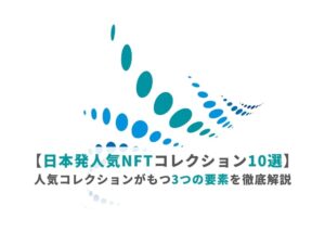 国内の人気NFTアートコレクション10選と人気コレクションの3つの要素を徹底解説
